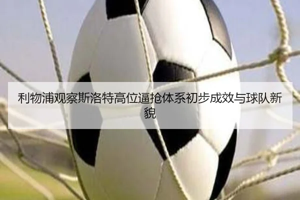 利物浦观察斯洛特高位逼抢体系初步成效与球队新貌