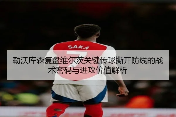 勒沃库森复盘维尔茨关键传球撕开防线的战术密码与进攻价值解析