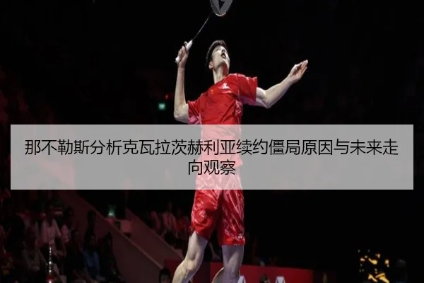 那不勒斯分析克瓦拉茨赫利亚续约僵局原因与未来走向观察