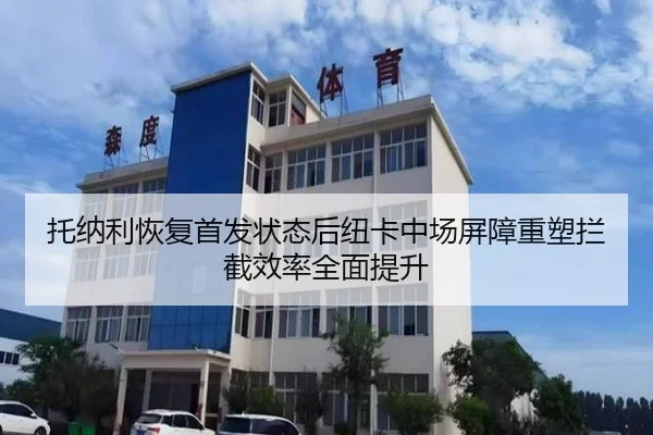 托纳利恢复首发状态后纽卡中场屏障重塑拦截效率全面提升