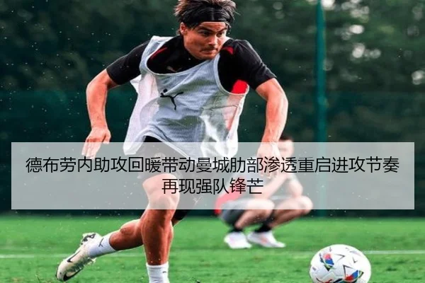 德布劳内助攻回暖带动曼城肋部渗透重启进攻节奏再现强队锋芒